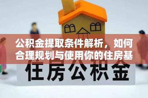 投资公积金提取条件解析，如何合理规划与使用你的住房基金