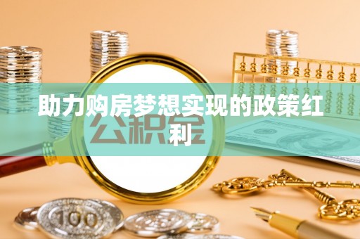 投资助力购房梦想实现的政策红利