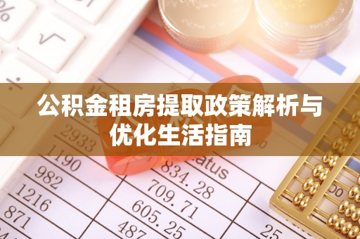 投资公积金租房提取政策解析与优化生活指南