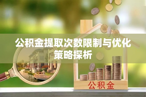 投资公积金提取次数限制与优化策略探析