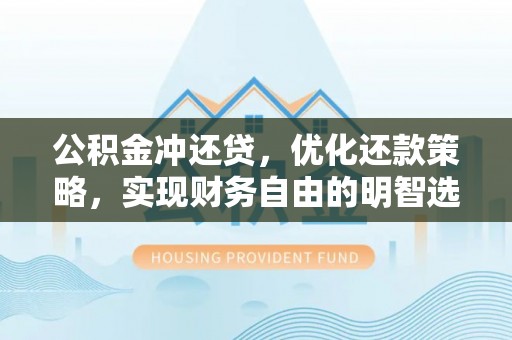 投资公积金冲还贷，优化还款策略，实现财务自由的明智选择