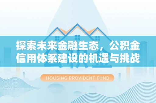 投资探索未来金融生态，公积金信用体系建设的机遇与挑战