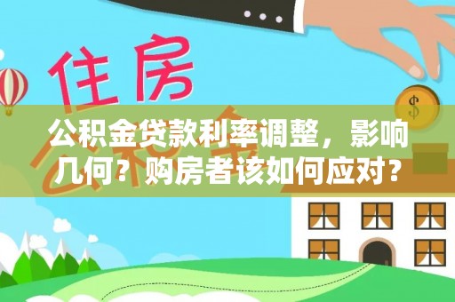 投资公积金贷款利率调整，影响几何？购房者该如何应对？
