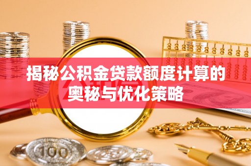 投资揭秘公积金贷款额度计算的奥秘与优化策略