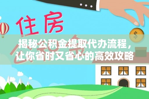 投资揭秘公积金提取代办流程，让你省时又省心的高效攻略