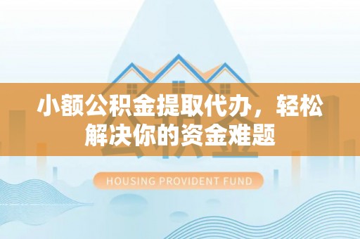 投资小额公积金提取代办，轻松解决你的资金难题