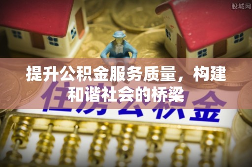 投资提升公积金服务质量，构建和谐社会的桥梁