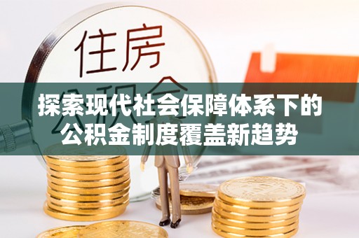 投资探索现代社会保障体系下的公积金制度覆盖新趋势