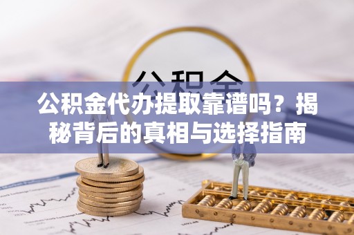 投资公积金代办提取靠谱吗？揭秘背后的真相与选择指南