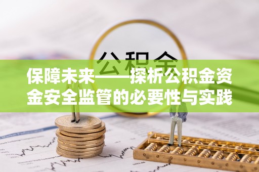 投资保障未来——探析公积金资金安全监管的必要性与实践路径