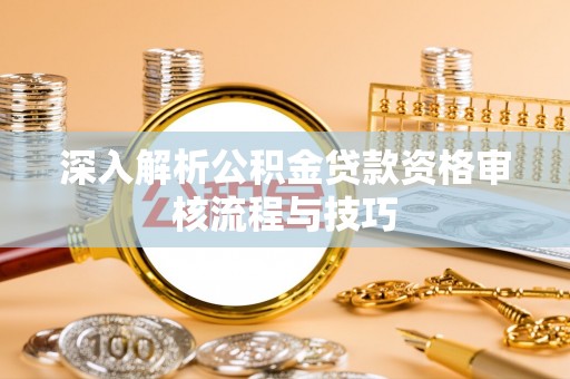 投资深入解析公积金贷款资格审核流程与技巧