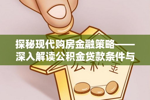 投资探秘现代购房金融策略——深入解读公积金贷款条件与优势