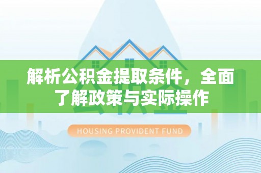 投资解析公积金提取条件，全面了解政策与实际操作