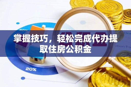 投资掌握技巧，轻松完成代办提取住房公积金