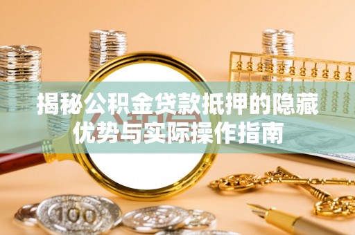 投资揭秘公积金贷款抵押的隐藏优势与实际操作指南
