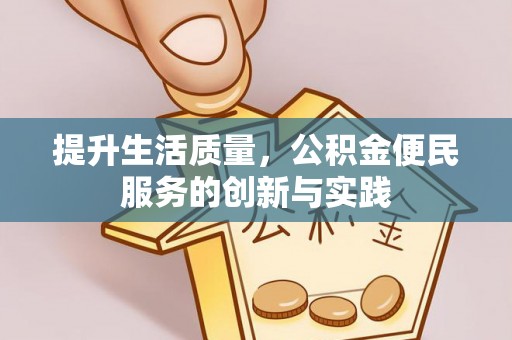 投资提升生活质量，公积金便民服务的创新与实践