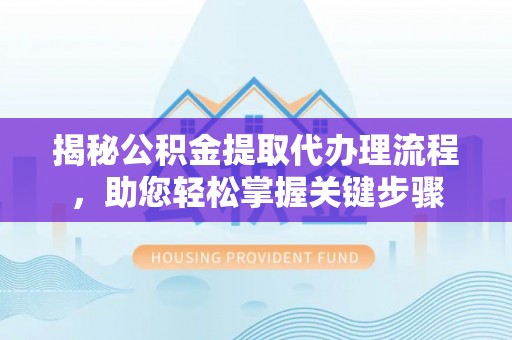 投资揭秘公积金提取代办理流程，助您轻松掌握关键步骤