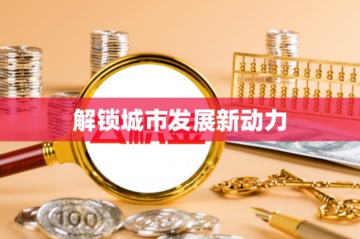 投资解锁城市发展新动力