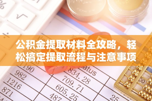 投资公积金提取材料全攻略，轻松搞定提取流程与注意事项