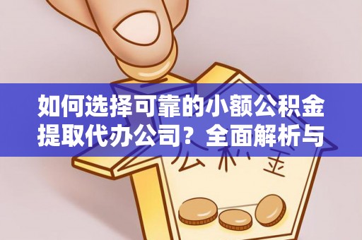 投资如何选择可靠的小额公积金提取代办公司？全面解析与实用指南