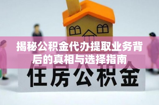 投资揭秘公积金代办提取业务背后的真相与选择指南