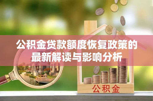 投资公积金贷款额度恢复政策的最新解读与影响分析