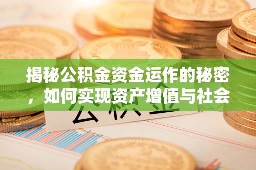 投资揭秘公积金资金运作的秘密，如何实现资产增值与社会福利双赢？