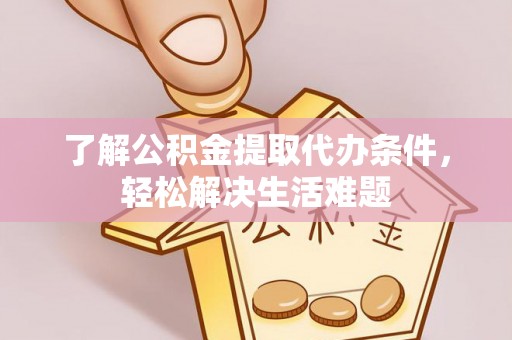 投资了解公积金提取代办条件，轻松解决生活难题