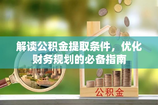 投资解读公积金提取条件，优化财务规划的必备指南