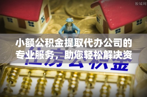 投资小额公积金提取代办公司的专业服务，助您轻松解决资金难题