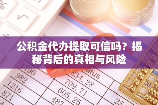 投资公积金代办提取可信吗？揭秘背后的真相与风险