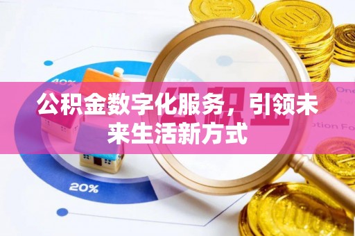 投资公积金数字化服务，引领未来生活新方式