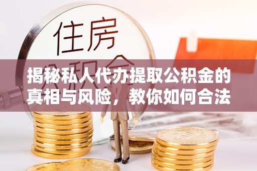 投资揭秘私人代办提取公积金的真相与风险，教你如何合法高效操作