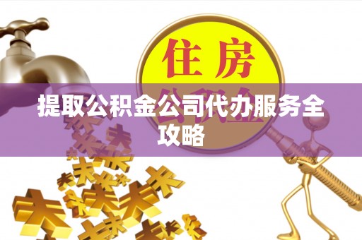 投资提取公积金公司代办服务全攻略