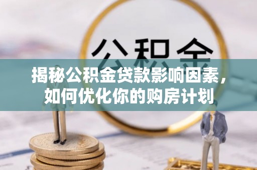 投资揭秘公积金贷款影响因素，如何优化你的购房计划