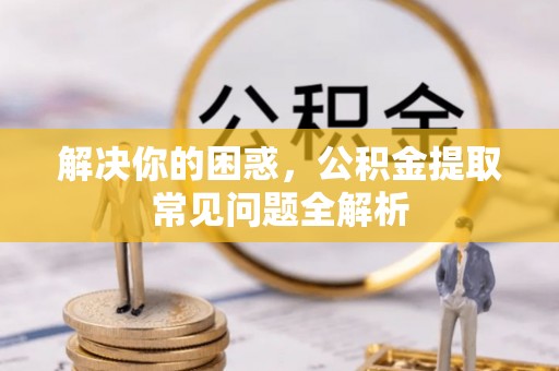 投资解决你的困惑，公积金提取常见问题全解析