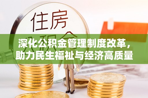 投资深化公积金管理制度改革，助力民生福祉与经济高质量发展