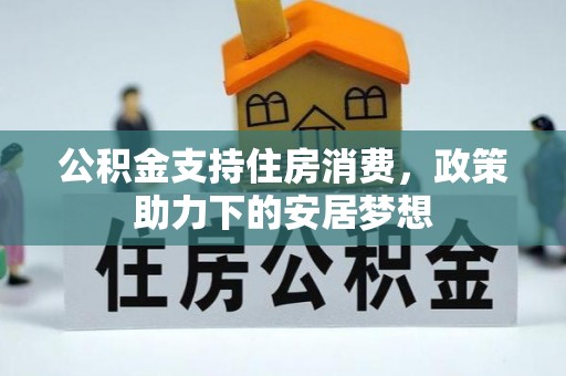 投资公积金支持住房消费，政策助力下的安居梦想