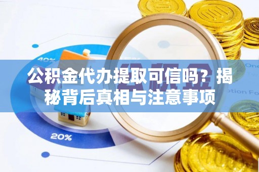 投资公积金代办提取可信吗？揭秘背后真相与注意事项