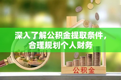 投资深入了解公积金提取条件，合理规划个人财务