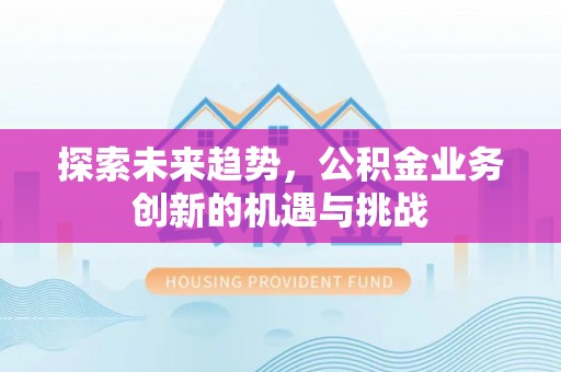 投资探索未来趋势，公积金业务创新的机遇与挑战