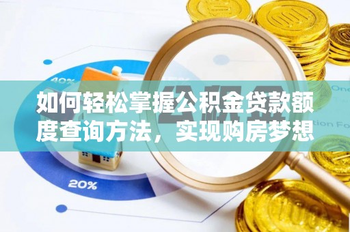 投资如何轻松掌握公积金贷款额度查询方法，实现购房梦想？