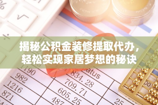投资揭秘公积金装修提取代办，轻松实现家居梦想的秘诀