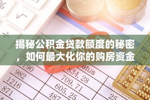 投资揭秘公积金贷款额度的秘密，如何最大化你的购房资金