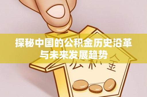 投资探秘中国的公积金历史沿革与未来发展趋势