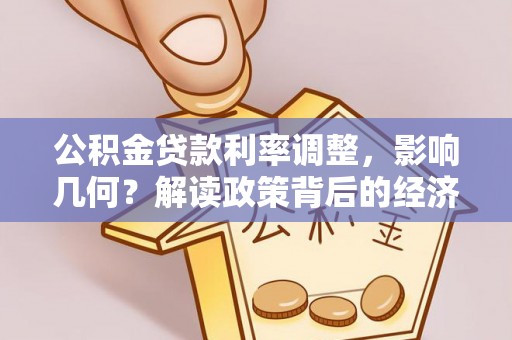 投资公积金贷款利率调整，影响几何？解读政策背后的经济逻辑