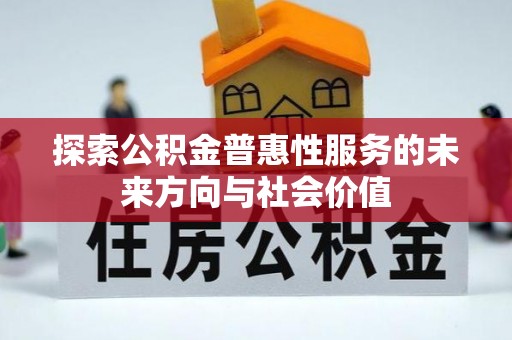 投资探索公积金普惠性服务的未来方向与社会价值