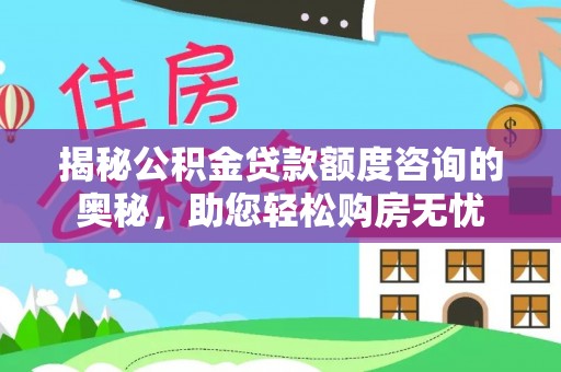 投资揭秘公积金贷款额度咨询的奥秘，助您轻松购房无忧