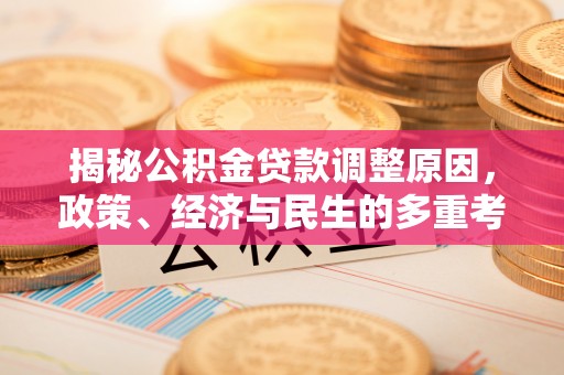 投资揭秘公积金贷款调整原因，政策、经济与民生的多重考量