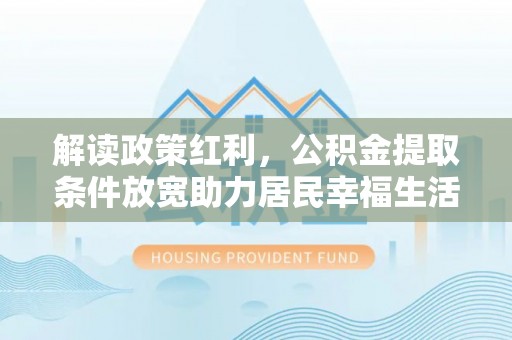 投资解读政策红利，公积金提取条件放宽助力居民幸福生活